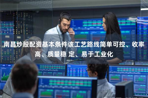 南昌炒股配资基本条件该工艺路线简单可控、收率高、质量稳 定、易于工业化