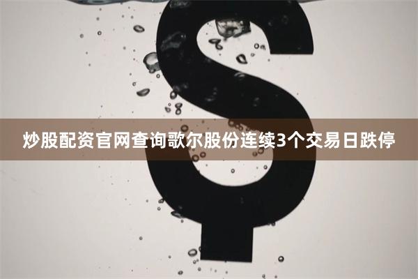 炒股配资官网查询歌尔股份连续3个交易日跌停