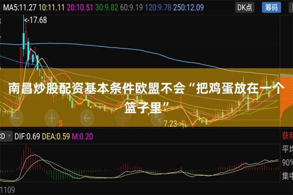 南昌炒股配资基本条件欧盟不会“把鸡蛋放在一个篮子里”