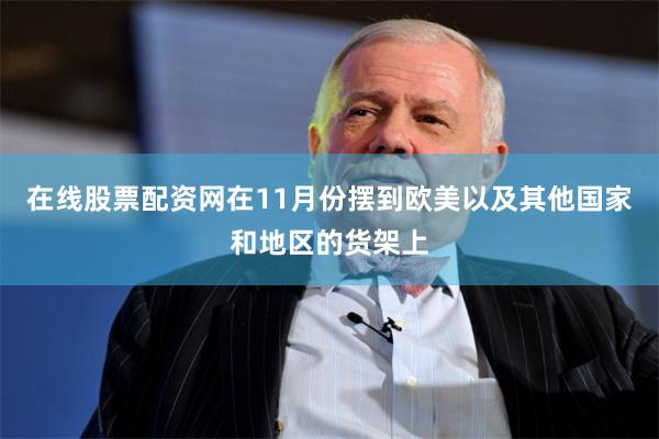 在线股票配资网在11月份摆到欧美以及其他国家和地区的货架上