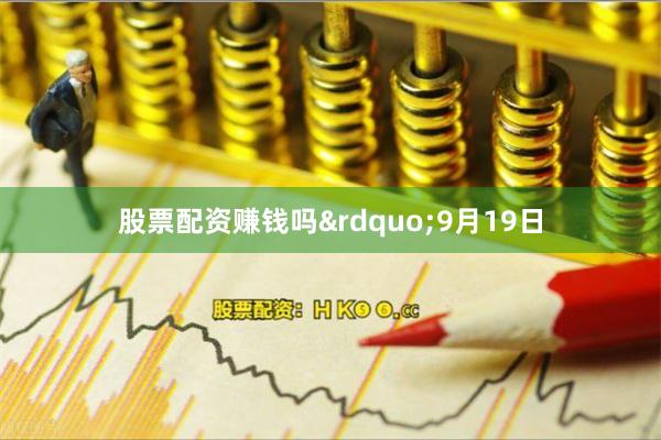 股票配资赚钱吗”9月19日