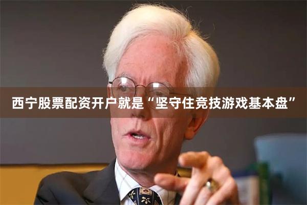 西宁股票配资开户就是“坚守住竞技游戏基本盘”