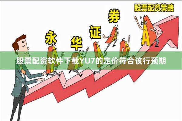 股票配资软件下载YU7的定价符合该行预期