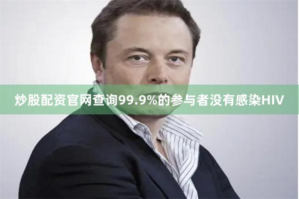 炒股配资官网查询99.9%的参与者没有感染HIV