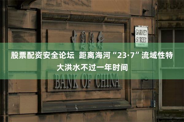 股票配资安全论坛  距离海河“23·7”流域性特大洪水不过一年时间