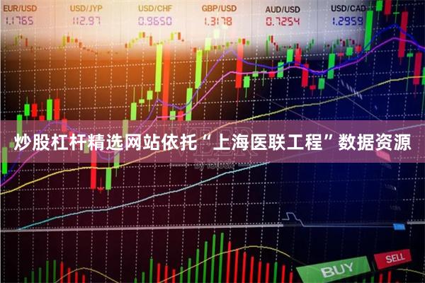 炒股杠杆精选网站依托“上海医联工程”数据资源