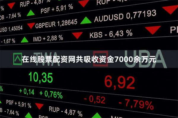 在线股票配资网共吸收资金7000余万元