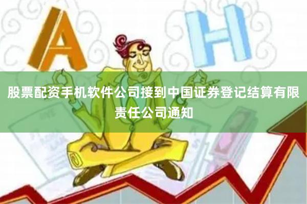股票配资手机软件公司接到中国证券登记结算有限责任公司通知