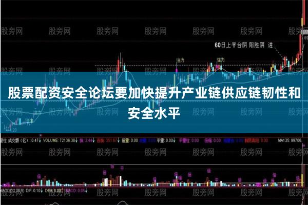 股票配资安全论坛要加快提升产业链供应链韧性和安全水平