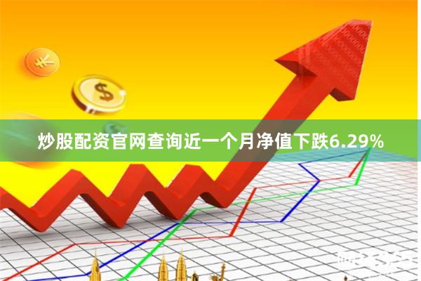 炒股配资官网查询近一个月净值下跌6.29%