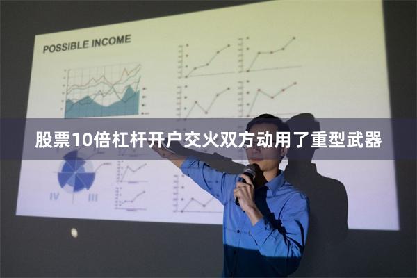 股票10倍杠杆开户交火双方动用了重型武器