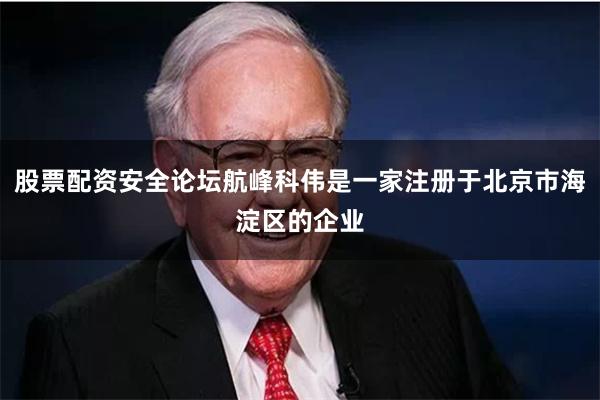 股票配资安全论坛航峰科伟是一家注册于北京市海淀区的企业