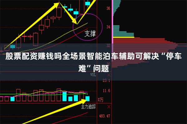 股票配资赚钱吗全场景智能泊车辅助可解决“停车难”问题