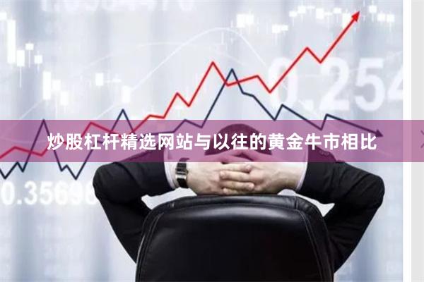 炒股杠杆精选网站与以往的黄金牛市相比