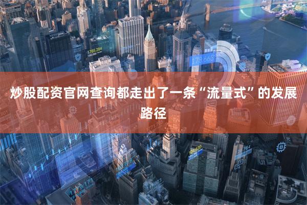 炒股配资官网查询都走出了一条“流量式”的发展路径