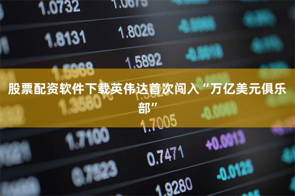 股票配资软件下载英伟达首次闯入“万亿美元俱乐部”