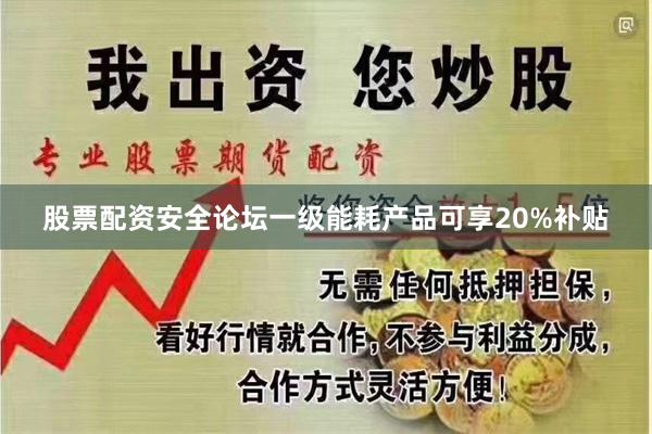 股票配资安全论坛一级能耗产品可享20%补贴