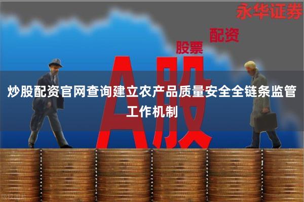 炒股配资官网查询建立农产品质量安全全链条监管工作机制