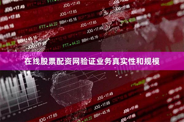 在线股票配资网验证业务真实性和规模