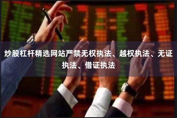 炒股杠杆精选网站严禁无权执法、越权执法、无证执法、借证执法