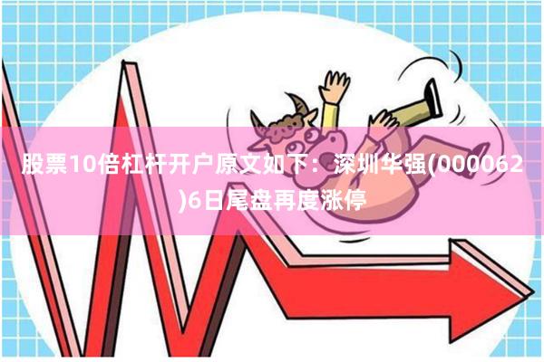 股票10倍杠杆开户原文如下：深圳华强(000062)6日尾盘再度涨停