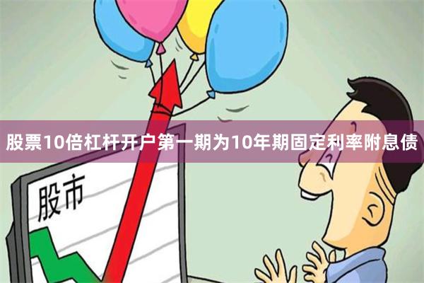 股票10倍杠杆开户第一期为10年期固定利率附息债