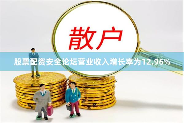 股票配资安全论坛营业收入增长率为12.96%