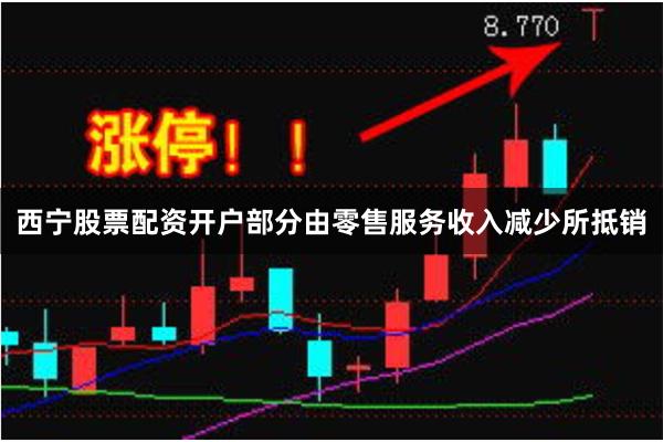 西宁股票配资开户部分由零售服务收入减少所抵销